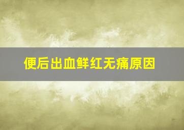 便后出血鲜红无痛原因