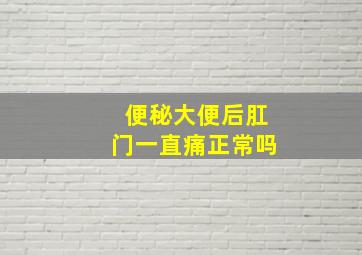 便秘大便后肛门一直痛正常吗