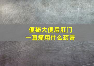 便秘大便后肛门一直痛用什么药膏