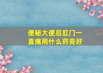 便秘大便后肛门一直痛用什么药膏好