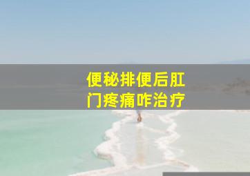 便秘排便后肛门疼痛咋治疗