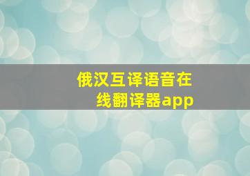 俄汉互译语音在线翻译器app