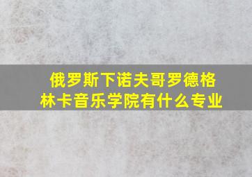 俄罗斯下诺夫哥罗德格林卡音乐学院有什么专业