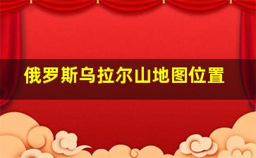 俄罗斯乌拉尔山地图位置