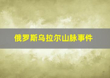 俄罗斯乌拉尔山脉事件