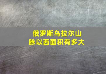 俄罗斯乌拉尔山脉以西面积有多大