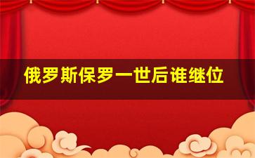 俄罗斯保罗一世后谁继位