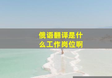 俄语翻译是什么工作岗位啊