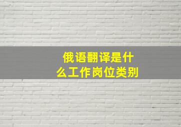 俄语翻译是什么工作岗位类别