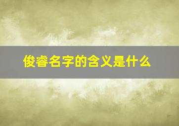 俊睿名字的含义是什么