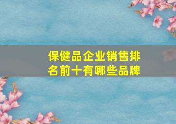 保健品企业销售排名前十有哪些品牌