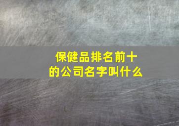 保健品排名前十的公司名字叫什么