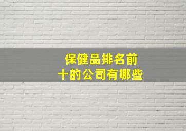 保健品排名前十的公司有哪些