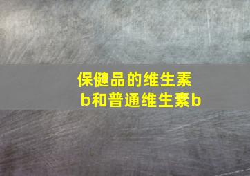 保健品的维生素b和普通维生素b