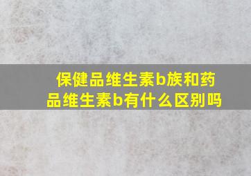 保健品维生素b族和药品维生素b有什么区别吗