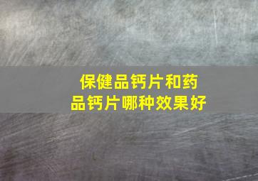 保健品钙片和药品钙片哪种效果好