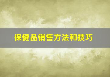 保健品销售方法和技巧