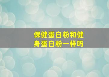 保健蛋白粉和健身蛋白粉一样吗