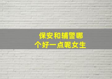 保安和辅警哪个好一点呢女生