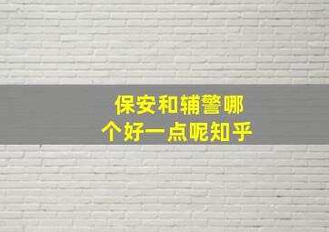 保安和辅警哪个好一点呢知乎