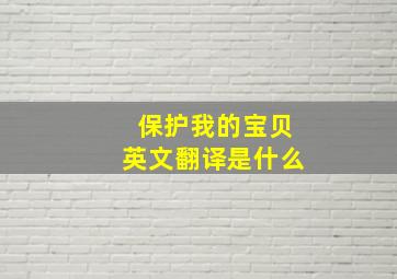 保护我的宝贝英文翻译是什么