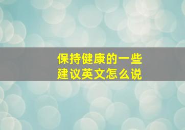 保持健康的一些建议英文怎么说