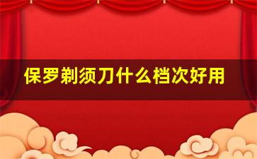 保罗剃须刀什么档次好用