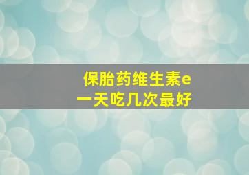 保胎药维生素e一天吃几次最好