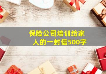 保险公司培训给家人的一封信500字