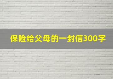 保险给父母的一封信300字