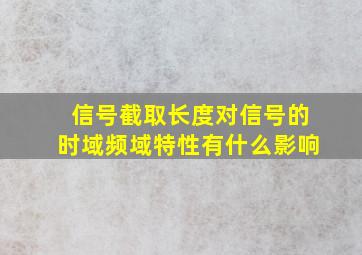 信号截取长度对信号的时域频域特性有什么影响