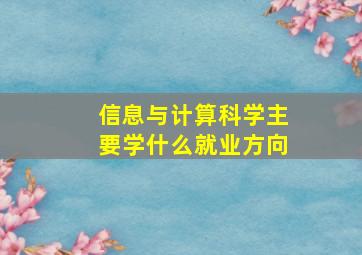 信息与计算科学主要学什么就业方向