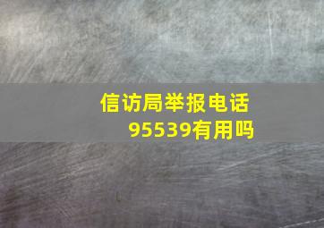 信访局举报电话95539有用吗