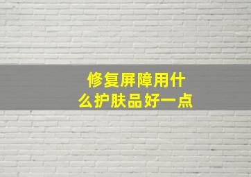 修复屏障用什么护肤品好一点