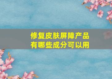 修复皮肤屏障产品有哪些成分可以用