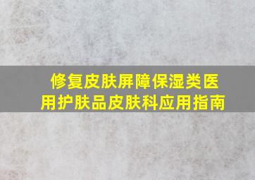 修复皮肤屏障保湿类医用护肤品皮肤科应用指南