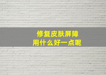 修复皮肤屏障用什么好一点呢