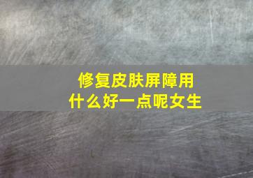 修复皮肤屏障用什么好一点呢女生