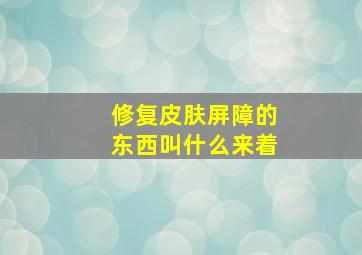 修复皮肤屏障的东西叫什么来着