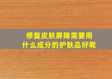 修复皮肤屏障需要用什么成分的护肤品好呢