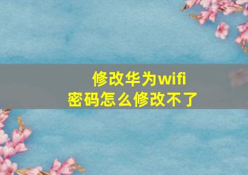 修改华为wifi密码怎么修改不了