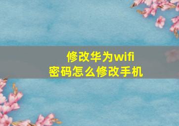 修改华为wifi密码怎么修改手机