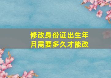 修改身份证出生年月需要多久才能改