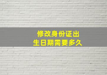 修改身份证出生日期需要多久