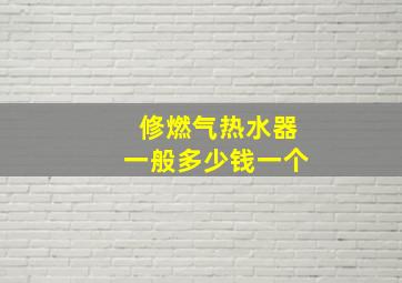 修燃气热水器一般多少钱一个