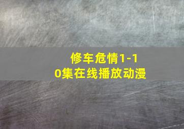 修车危情1-10集在线播放动漫