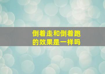 倒着走和倒着跑的效果是一样吗