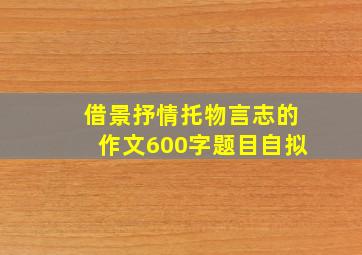 借景抒情托物言志的作文600字题目自拟