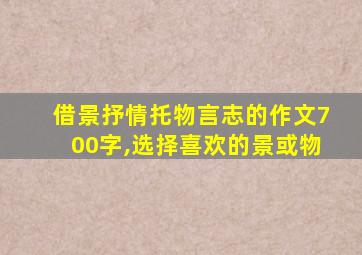 借景抒情托物言志的作文700字,选择喜欢的景或物