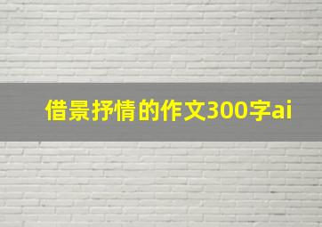 借景抒情的作文300字ai